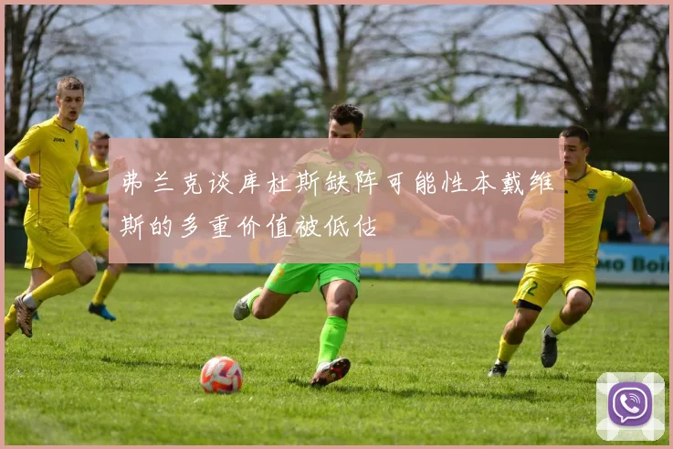 弗兰克谈库杜斯缺阵可能性本戴维斯的多重价值被低估