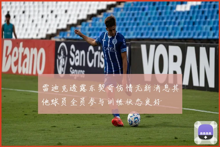 雷迪克透露东契奇伤情无新消息其他球员全员参与训练状态良好