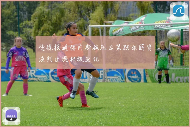 德媒报道赫内斯施压后莱默尔薪资谈判出现积极变化