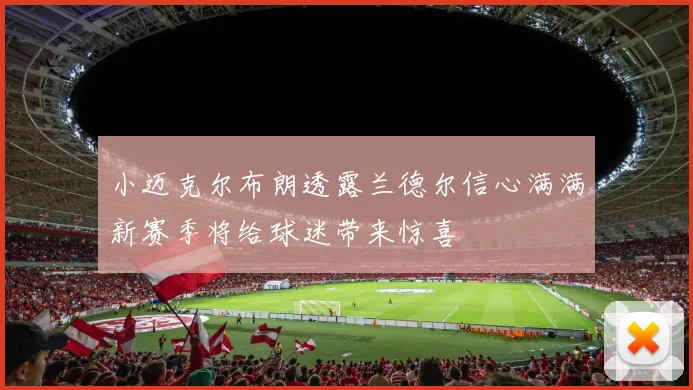 小迈克尔布朗透露兰德尔信心满满新赛季将给球迷带来惊喜