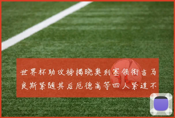 世界杯助攻榜揭晓奥利塞领衔吉马良斯紧随其后厄德高等四人紧追不舍