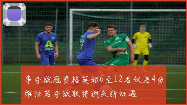 争夺欧冠资格英超6至12名仅差4分维拉若夺欧联将迎来新机遇